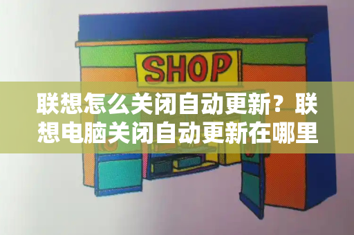 联想怎么关闭自动更新？联想电脑关闭自动更新在哪里