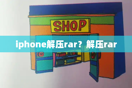 iphone解压rar？解压rar-第1张图片-星选测评