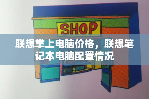 联想掌上电脑价格，联想笔记本电脑配置情况-第1张图片-星选测评