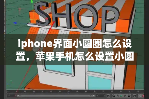 iphone界面小圆圈怎么设置，苹果手机怎么设置小圆圈-第1张图片-星选测评