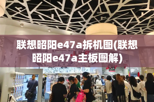 联想昭阳e47a拆机图(联想昭阳e47a主板图解)