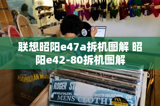 联想昭阳e47a拆机图解 昭阳e42-80拆机图解