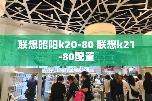 联想昭阳k20-80 联想k21-80配置-第1张图片-星选测评