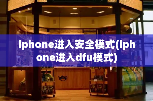 iphone进入安全模式(iphone进入dfu模式)