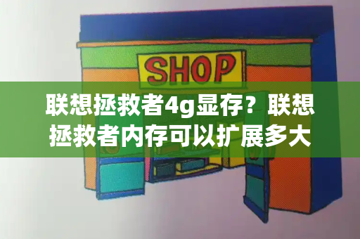 联想拯救者4g显存？联想拯救者内存可以扩展多大