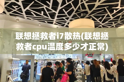 联想拯救者i7散热(联想拯救者cpu温度多少才正常)