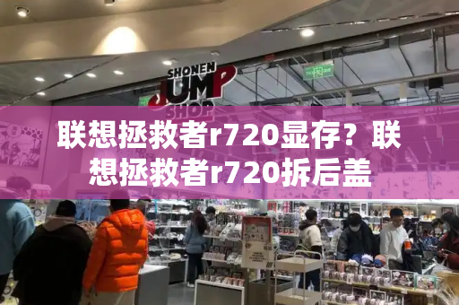 联想拯救者r720显存？联想拯救者r720拆后盖