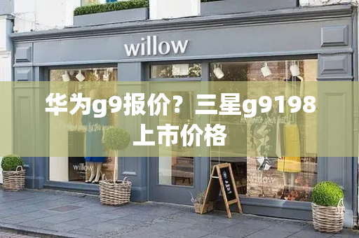 华为g9报价？三星g9198上市价格