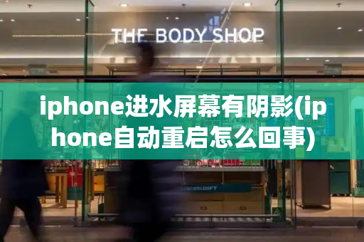 iphone进水屏幕有阴影(iphone自动重启怎么回事)