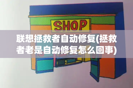 联想拯救者自动修复(拯救者老是自动修复怎么回事)-第1张图片-星选测评