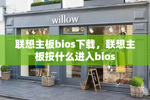 联想主板bios下载，联想主板按什么进入bios