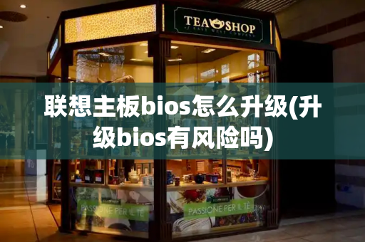 联想主板bios怎么升级(升级bios有风险吗)-第1张图片-星选测评