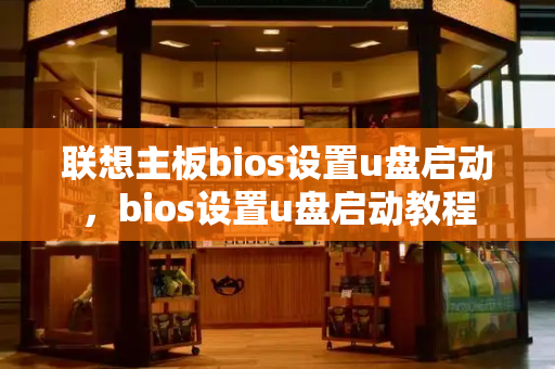 联想主板bios设置u盘启动，bios设置u盘启动教程