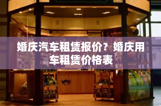 婚庆汽车租赁报价？婚庆用车租赁价格表