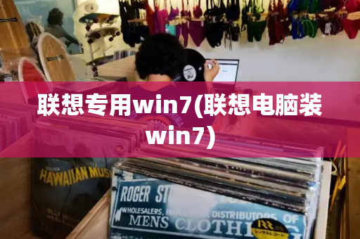 联想专用win7(联想电脑装win7)-第1张图片-星选测评