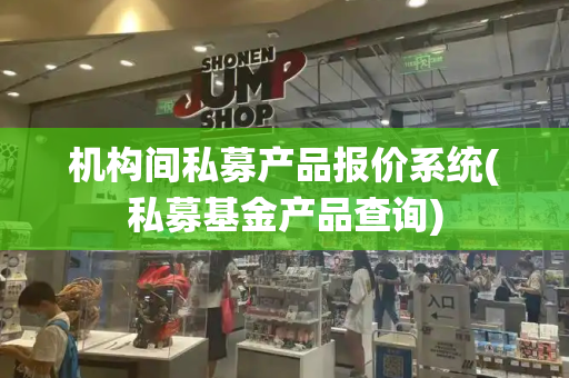 机构间私募产品报价系统(私募基金产品查询)