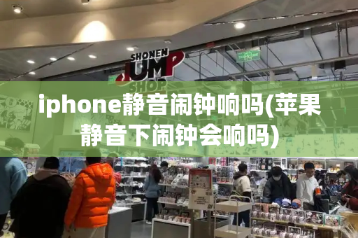 iphone静音闹钟响吗(苹果静音下闹钟会响吗)