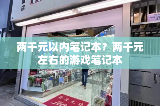 两千元以内笔记本？两千元左右的游戏笔记本-第1张图片-星选测评