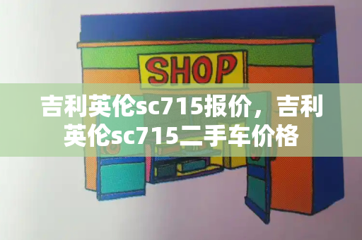 吉利英伦sc715报价，吉利英伦sc715二手车价格