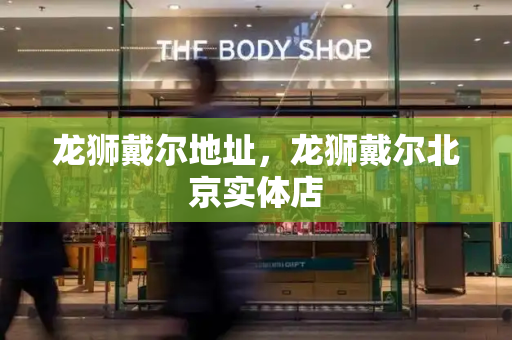 龙狮戴尔地址，龙狮戴尔北京实体店