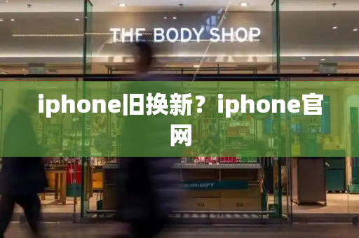 iphone旧换新？iphone官网-第1张图片-星选测评