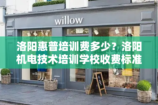 洛阳惠普培训费多少？洛阳机电技术培训学校收费标准表-第1张图片-星选测评