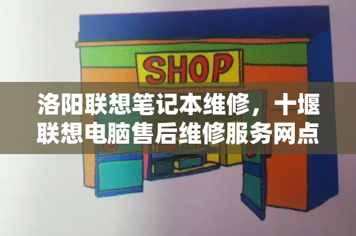 洛阳联想笔记本维修，十堰联想电脑售后维修服务网点