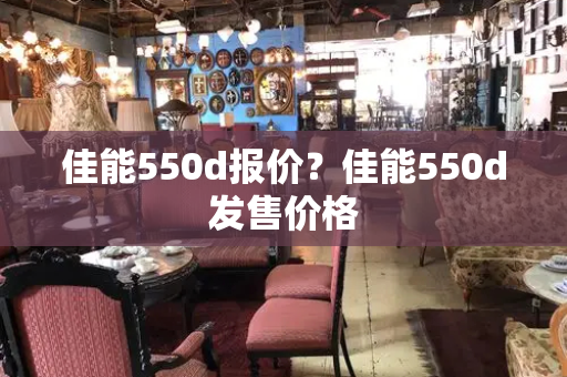 佳能550d报价？佳能550d发售价格