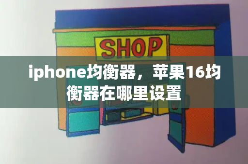 iphone均衡器，苹果16均衡器在哪里设置