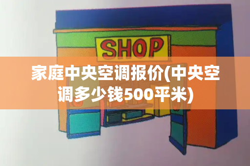 家庭中央空调报价(中央空调多少钱500平米)