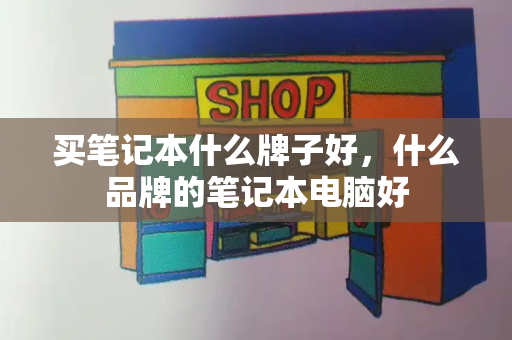 买笔记本什么牌子好，什么品牌的笔记本电脑好