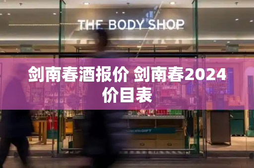 剑南春酒报价 剑南春2024价目表