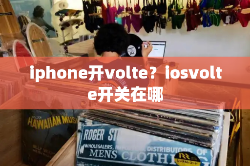 iphone开volte？iosvolte开关在哪-第1张图片-星选测评