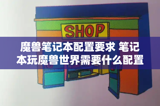 魔兽笔记本配置要求 笔记本玩魔兽世界需要什么配置