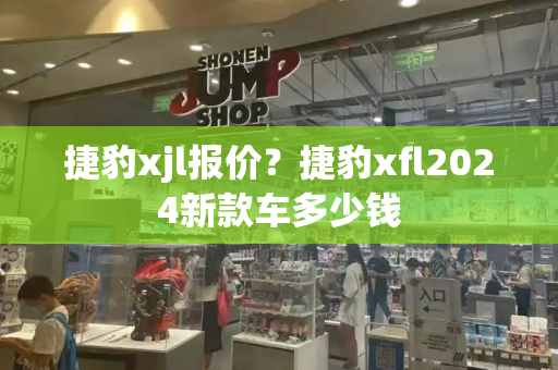 捷豹xjl报价？捷豹xfl2024新款车多少钱