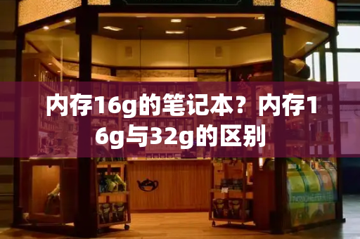 内存16g的笔记本？内存16g与32g的区别