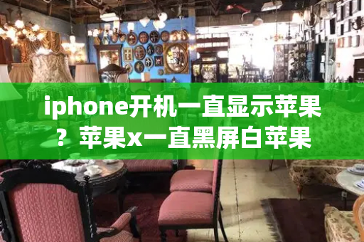 iphone开机一直显示苹果？苹果x一直黑屏白苹果-第1张图片-星选测评