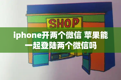 iphone开两个微信 苹果能一起登陆两个微信吗-第1张图片-星选测评