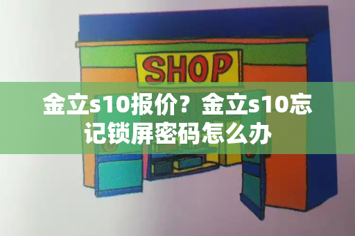 金立s10报价？金立s10忘记锁屏密码怎么办