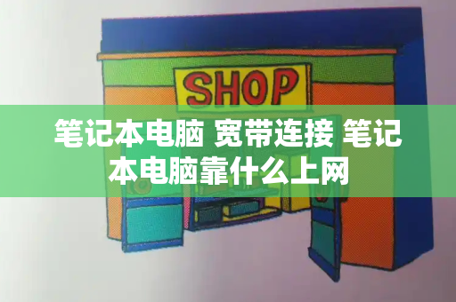 笔记本电脑 宽带连接 笔记本电脑靠什么上网