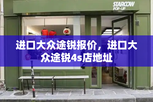 进口大众途锐报价，进口大众途锐4s店地址