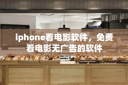 iphone看电影软件，免费看电影无广告的软件