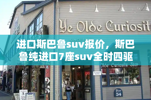 进口斯巴鲁suv报价，斯巴鲁纯进口7座suv全时四驱