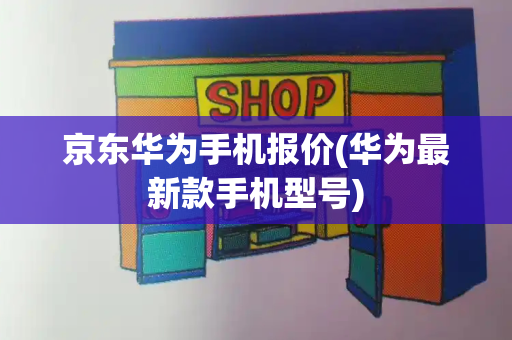 京东华为手机报价(华为最新款手机型号)-第1张图片-星选值得买