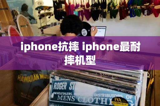 iphone抗摔 iphone最耐摔机型-第1张图片-星选测评