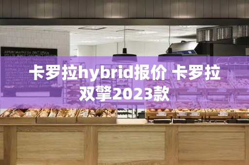 卡罗拉hybrid报价 卡罗拉双擎2023款