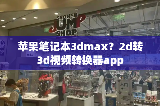 苹果笔记本3dmax？2d转3d视频转换器app-第1张图片-星选测评