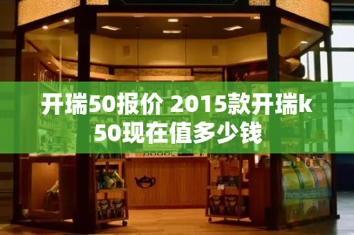 开瑞50报价 2015款开瑞k50现在值多少钱