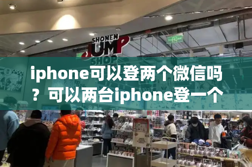 iphone可以登两个微信吗？可以两台iphone登一个账号吗