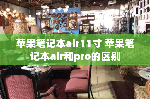 苹果笔记本air11寸 苹果笔记本air和pro的区别